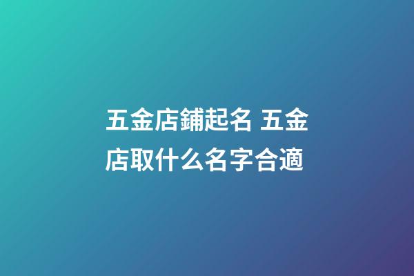 五金店鋪起名 五金店取什么名字合適